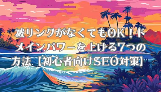 被リンクがなくてもOK！ドメインパワーを上げる7つの方法【初心者向けSEO対策】