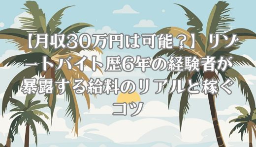 【月収30万円は可能？】リゾートバイト歴6年の経験者が暴露する給料のリアルと稼ぐコツ